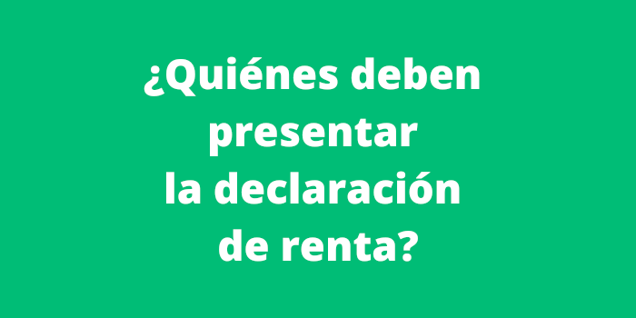 Quiénes deben presentar la declaración de renta